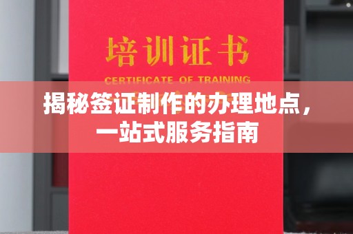 临猗揭秘签证制作的办理地点，一站式服务指南